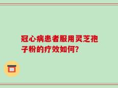 冠心病患者服用灵芝孢子粉的疗效如何？