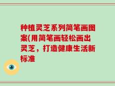 种植灵芝系列简笔画图案(用简笔画轻松画出灵芝，打造健康生活新标准
