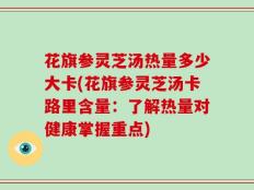 花旗参灵芝汤热量多少大卡(花旗参灵芝汤卡路里含量：了解热量对健康掌握重点)