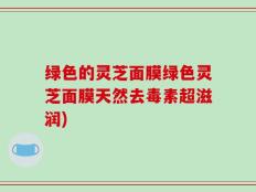 绿色的灵芝面膜绿色灵芝面膜天然去毒素超滋润)