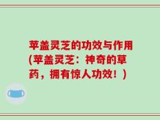 苹盖灵芝的功效与作用(苹盖灵芝：神奇的草药，拥有惊人功效！)