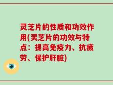 灵芝片的性质和功效作用(灵芝片的功效与特点：提高免疫力、抗疲劳、保护肝脏)