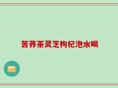 苦荞茶灵芝枸杞泡水喝