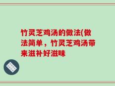 竹灵芝鸡汤的做法(做法简单，竹灵芝鸡汤带来滋补好滋味