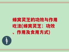 蜂窝灵芝的功效与作用吃法(蜂窝灵芝：功效、作用及食用方式)