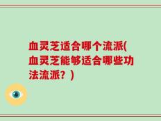 血灵芝适合哪个流派(血灵芝能够适合哪些功法流派？)