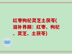 红枣枸杞灵芝土茯苓(滋补养颜：红枣、枸杞、灵芝、土茯苓)
