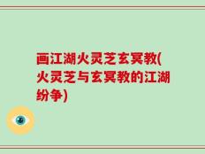 画江湖火灵芝玄冥教(火灵芝与玄冥教的江湖纷争)