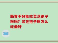 肠胃不好能吃灵芝孢子粉吗？灵芝孢子粉怎么吃最好