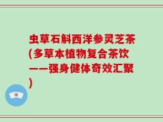 虫草石斛西洋参灵芝茶(多草本植物复合茶饮——强身健体奇效汇聚)