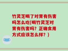 竹灵芝喝了对胃有伤害吗怎么吃(喝竹灵芝对胃有伤害吗？正确食用方式应该怎么样？)