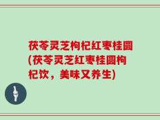 茯苓灵芝枸杞红枣桂圆(茯苓灵芝红枣桂圆枸杞饮，美味又养生)