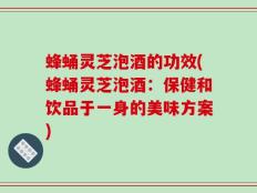 蜂蛹灵芝泡酒的功效(蜂蛹灵芝泡酒：保健和饮品于一身的美味方案)
