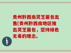 贵州黔西南灵芝菌包出售(贵州黔西南地区推出灵芝菌包，坚持绿色无毒的理念。
