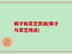 蝎子和灵芝煲汤(蝎子与灵芝炖汤)