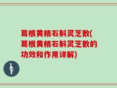 葛根黄精石斛灵芝散(葛根黄精石斛灵芝散的功效和作用详解)