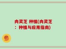 肉灵芝 种植(肉灵芝：种植与应用指南)