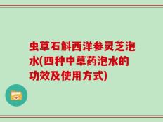 虫草石斛西洋参灵芝泡水(四种中草药泡水的功效及使用方式)