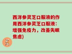 西洋参灵芝口服液的作用西洋参灵芝口服液：增强免疫力，改善失眠焦虑)