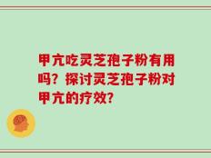 甲亢吃灵芝孢子粉有用吗？探讨灵芝孢子粉对甲亢的疗效？