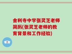 舍利寺中学张灵芝老师简历(张灵芝老师的教育背景和工作经验)