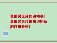 葛根灵芝片的说明书(葛根灵芝片使用说明及副作用分析)
