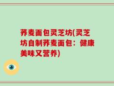 荞麦面包灵芝坊(灵芝坊自制荞麦面包：健康美味又营养)