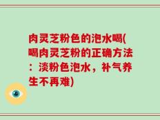 肉灵芝粉色的泡水喝(喝肉灵芝粉的正确方法：淡粉色泡水，补气养生不再难)