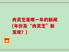 肉灵芝是哪一年的新闻(年份及“肉灵芝”新发现？)