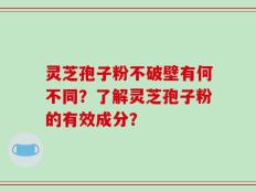 灵芝孢子粉不破壁有何不同？了解灵芝孢子粉的有效成分？