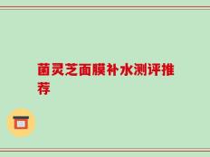 菌灵芝面膜补水测评推荐