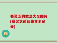 赛灵芝的做法大全图片(赛灵芝菌菇美食全纪录)