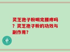 灵芝孢子粉喝完腰疼吗？灵芝孢子粉的功效与副作用？