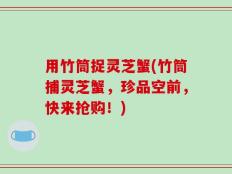 用竹筒捉灵芝蟹(竹筒捕灵芝蟹，珍品空前，快来抢购！)