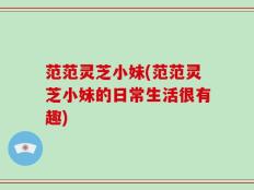 范范灵芝小妹(范范灵芝小妹的日常生活很有趣)