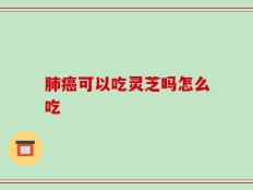 肺癌可以吃灵芝吗怎么吃