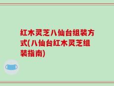 红木灵芝八仙台组装方式(八仙台红木灵芝组装指南)