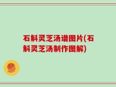 石斛灵芝汤谱图片(石斛灵芝汤制作图解)