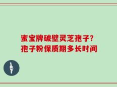 蜜宝牌破壁灵芝孢子？孢子粉保质期多长时间