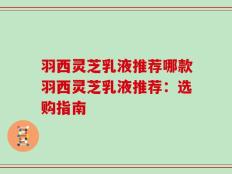 羽西灵芝乳液推荐哪款羽西灵芝乳液推荐：选购指南