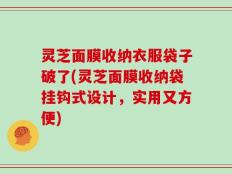 灵芝面膜收纳衣服袋子破了(灵芝面膜收纳袋挂钩式设计，实用又方便)