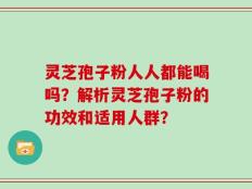 灵芝孢子粉人人都能喝吗？解析灵芝孢子粉的功效和适用人群？