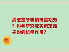 灵芝孢子粉的抗癌功效？科学研究证实灵芝孢子粉的抗癌作用？