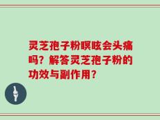 灵芝孢子粉瞑眩会头痛吗？解答灵芝孢子粉的功效与副作用？