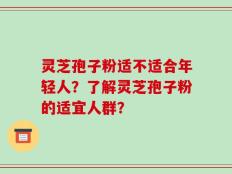 灵芝孢子粉适不适合年轻人？了解灵芝孢子粉的适宜人群？