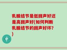 乳腺结节是低回声好还是高回声好(如何判断乳腺结节的回声好坏？)