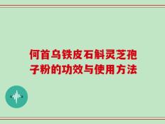 何首乌铁皮石斛灵芝孢子粉的功效与使用方法