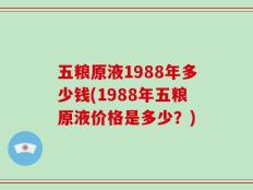 五粮原液1988年多少钱(1988年五粮原液价格是多少？)
