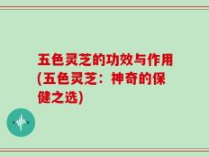 五色灵芝的功效与作用(五色灵芝：神奇的保健之选)