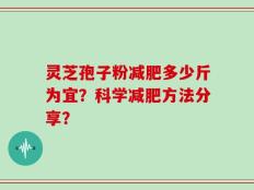 灵芝孢子粉减肥多少斤为宜？科学减肥方法分享？